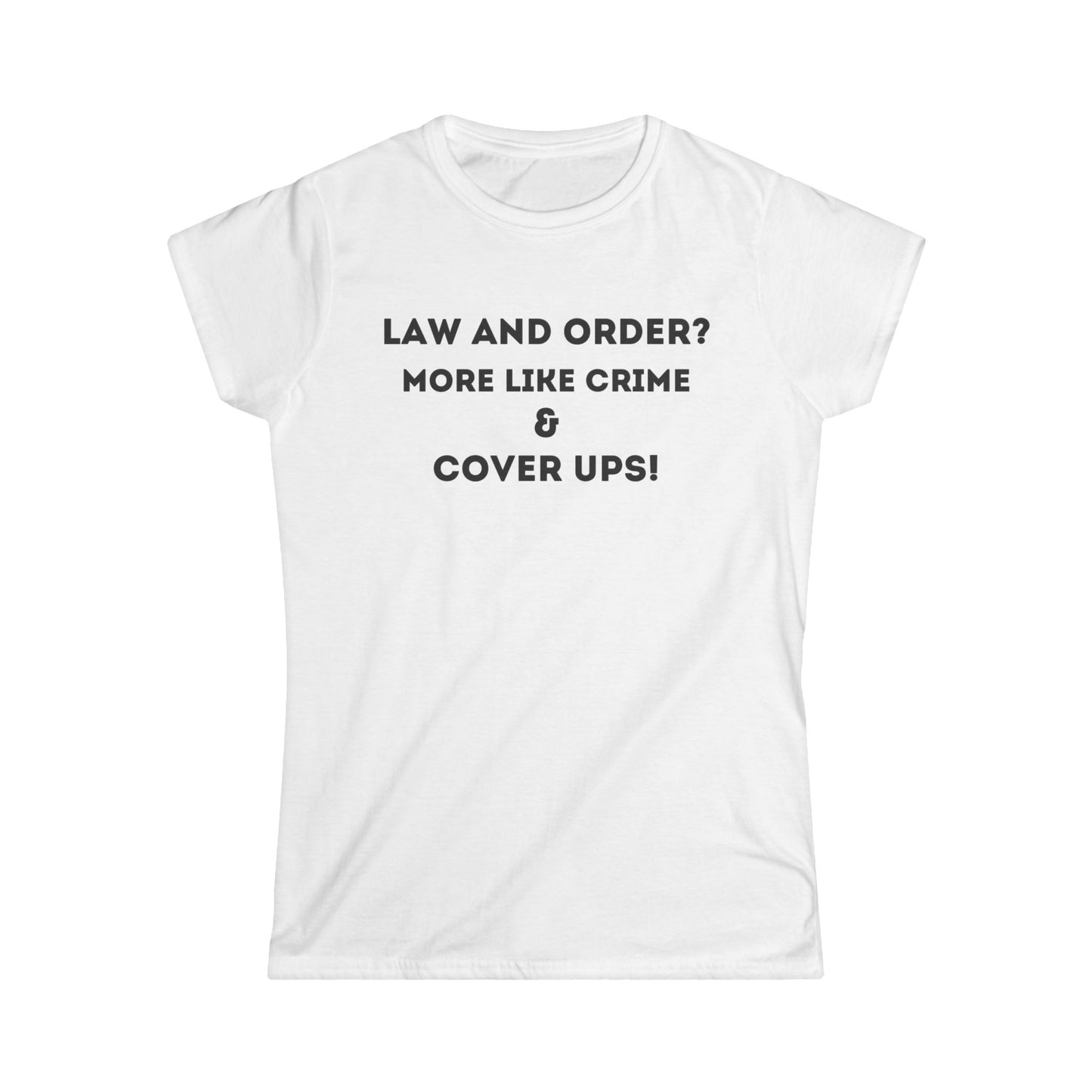 Funny Women's Softstyle Tee - 'Law and Order? More Like Crime & Cover Ups!'