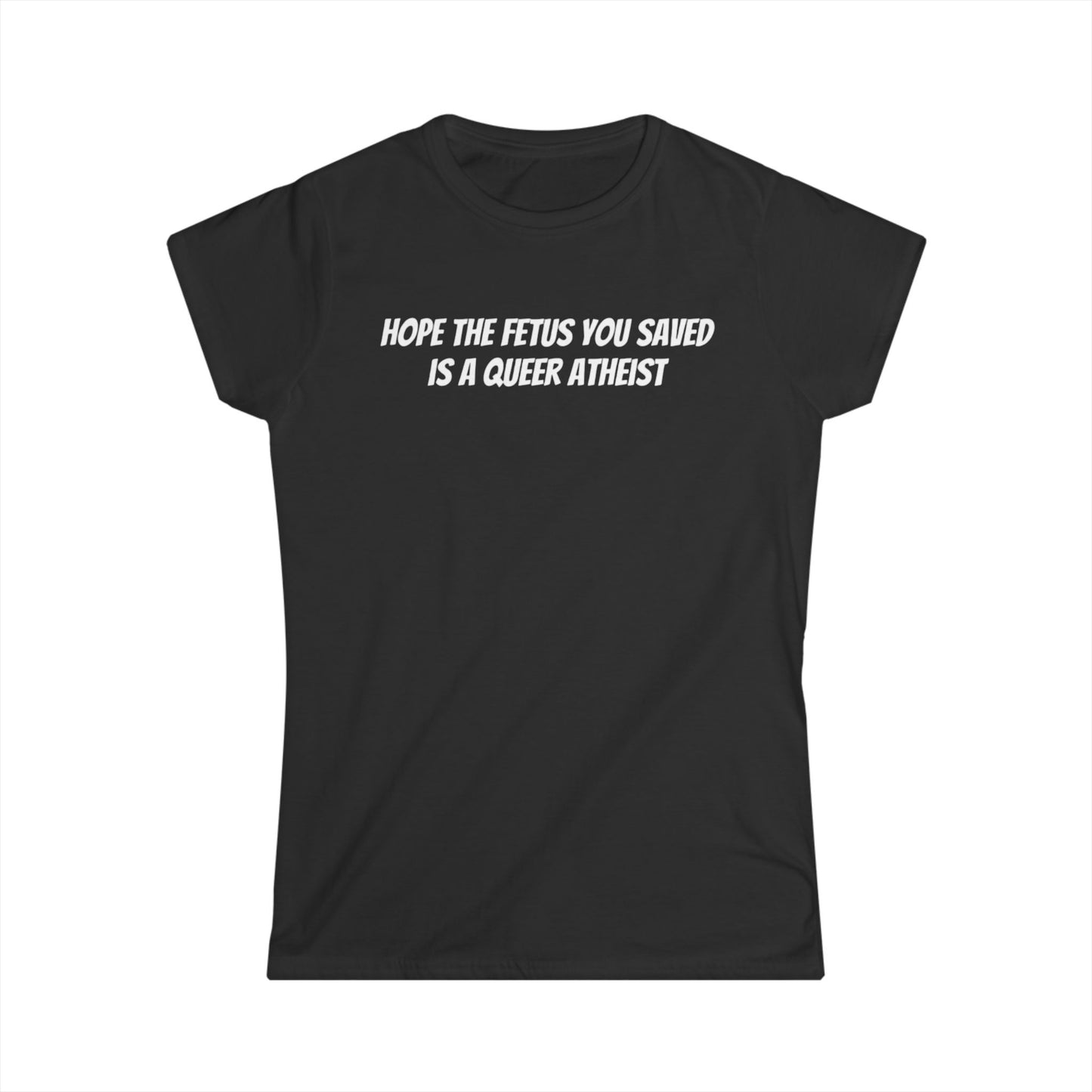 Hope The Fetus You Saved - Women's Softstyle Tee