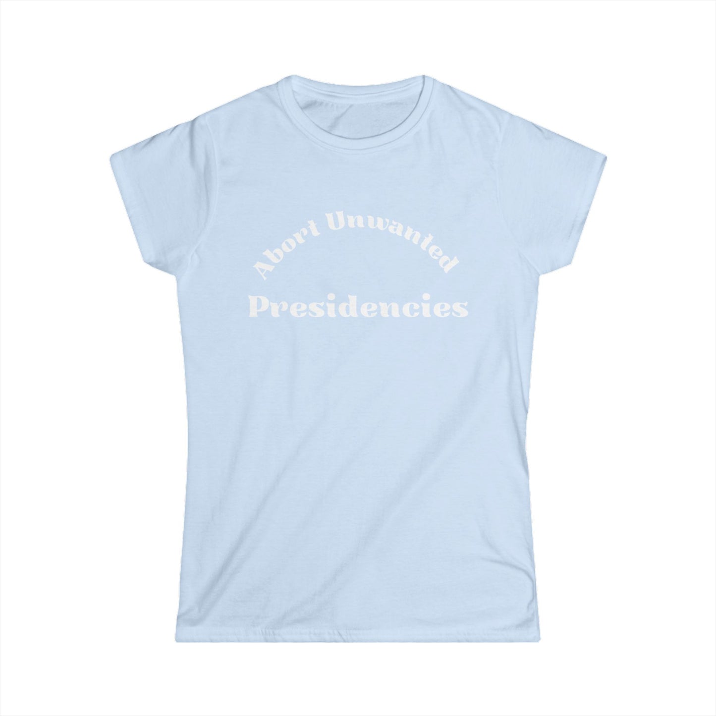 Abort Unwanted Presidencies - Women's Softstyle Tee