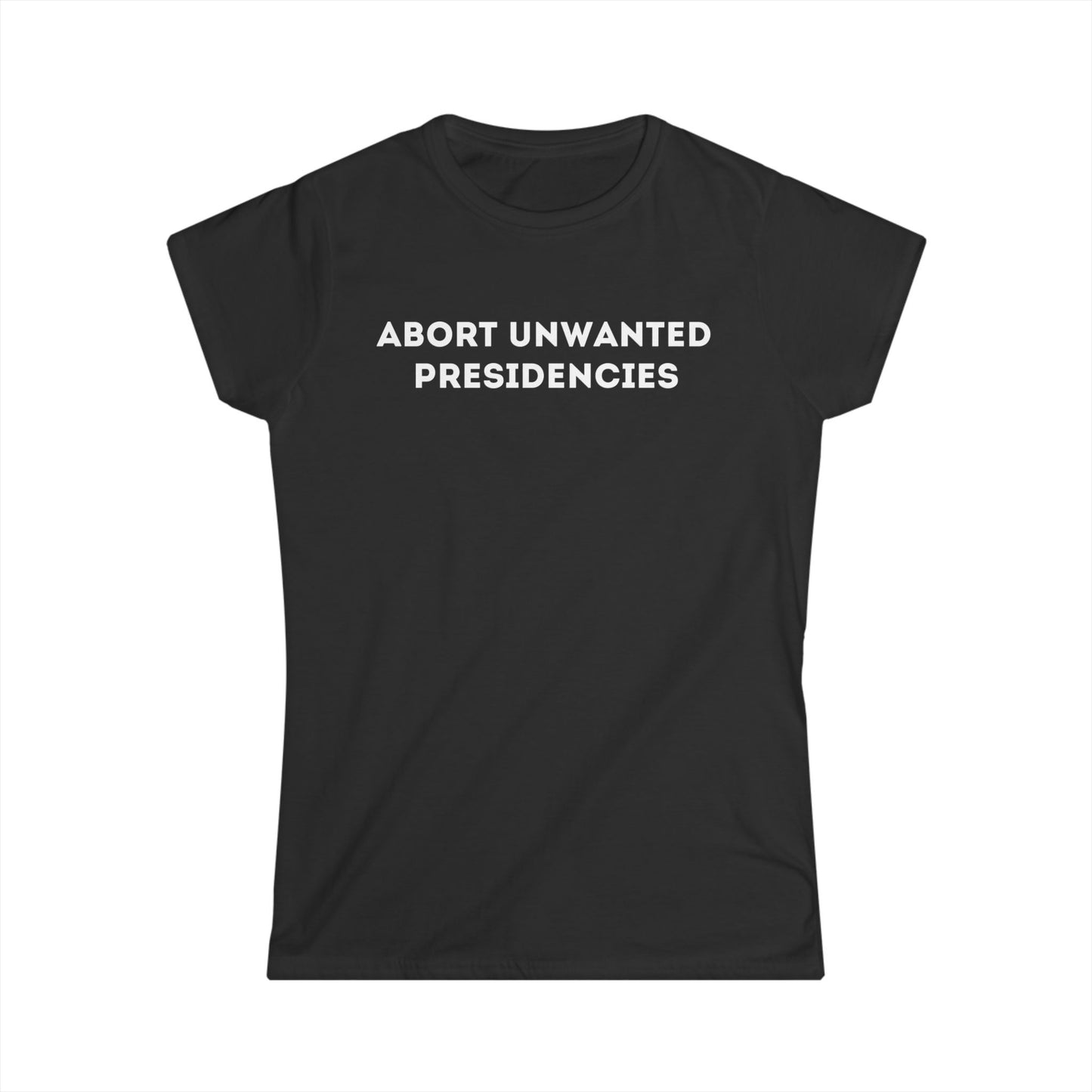 "Abort Unwanted Presidencies" Women's Softstyle Tee - Statement Shirt