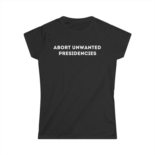 "Abort Unwanted Presidencies" Women's Softstyle Tee - Statement Shirt